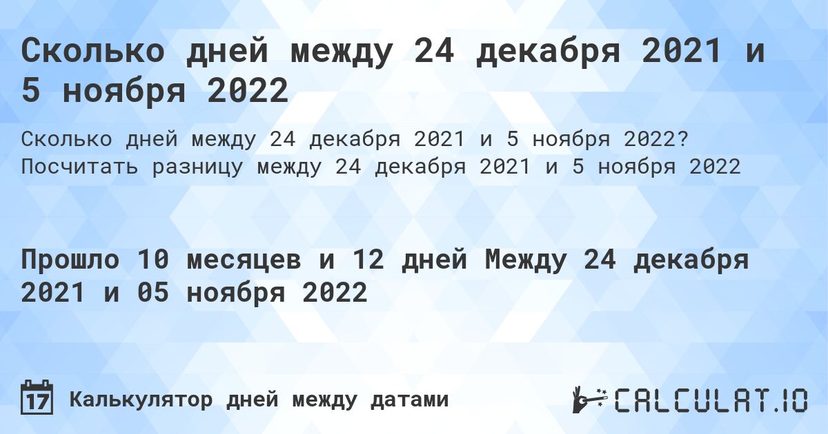 Сколько дней между 24 декабря 2021 и 5 ноября 2022. Посчитать разницу между 24 декабря 2021 и 5 ноября 2022