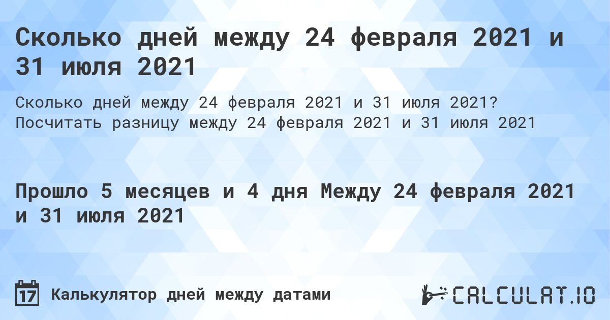 Сколько дней между 24 февраля 2021 и 31 июля 2021. Посчитать разницу между 24 февраля 2021 и 31 июля 2021