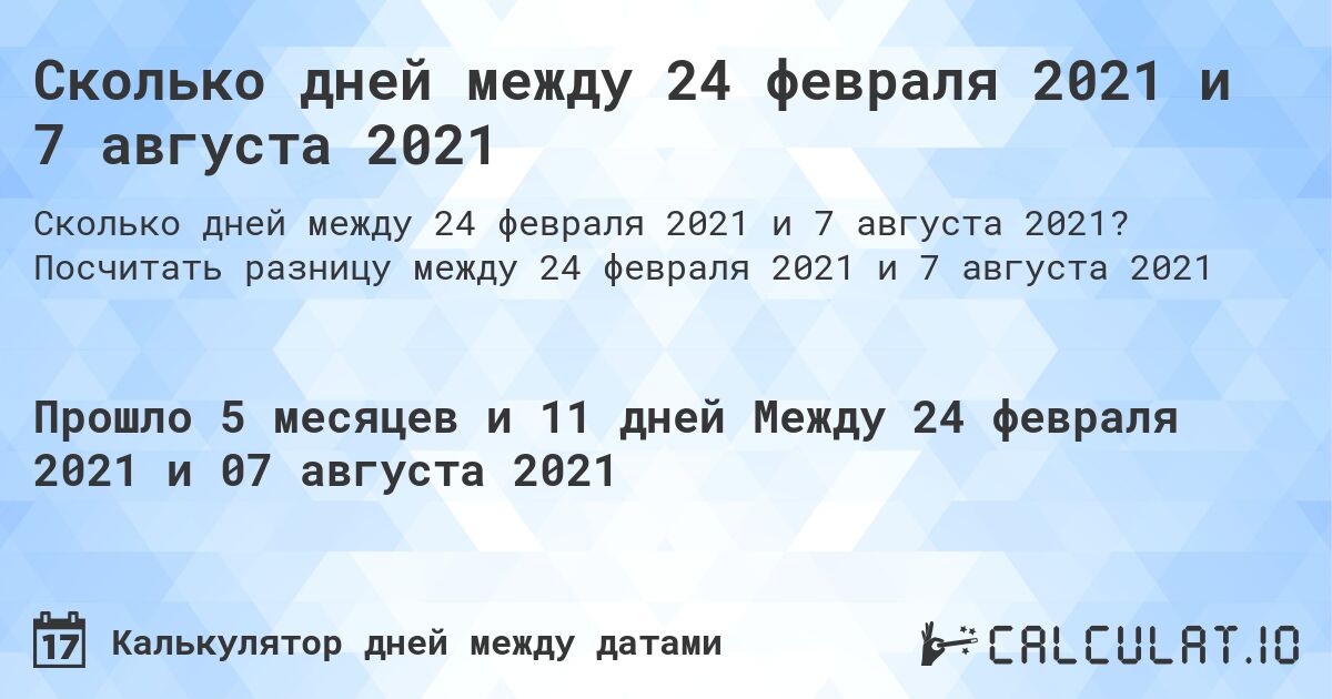 Сколько дней между 24 февраля 2021 и 7 августа 2021. Посчитать разницу между 24 февраля 2021 и 7 августа 2021