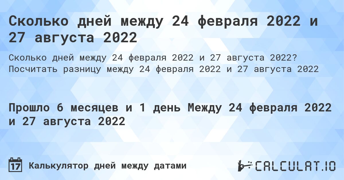 Сколько дней между 24 февраля 2022 и 27 августа 2022. Посчитать разницу между 24 февраля 2022 и 27 августа 2022