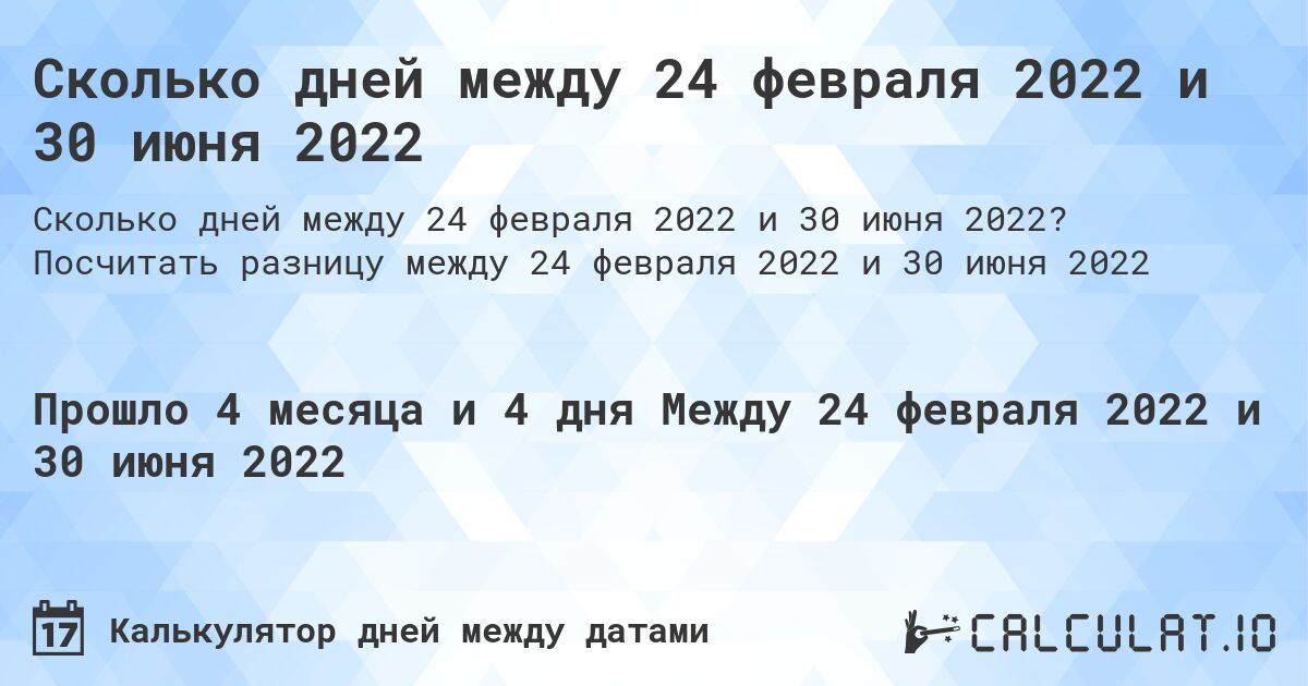 Сколько дней между 24 февраля 2022 и 30 июня 2022. Посчитать разницу между 24 февраля 2022 и 30 июня 2022