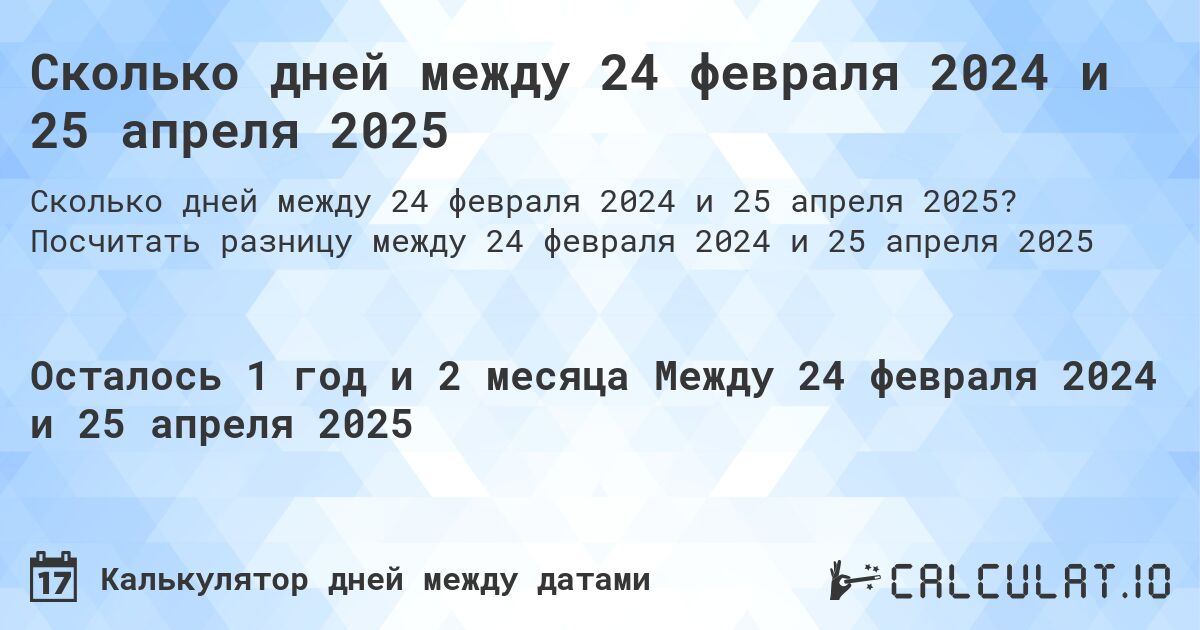 Сколько дней между 24 февраля 2024 и 25 апреля 2025. Посчитать разницу между 24 февраля 2024 и 25 апреля 2025