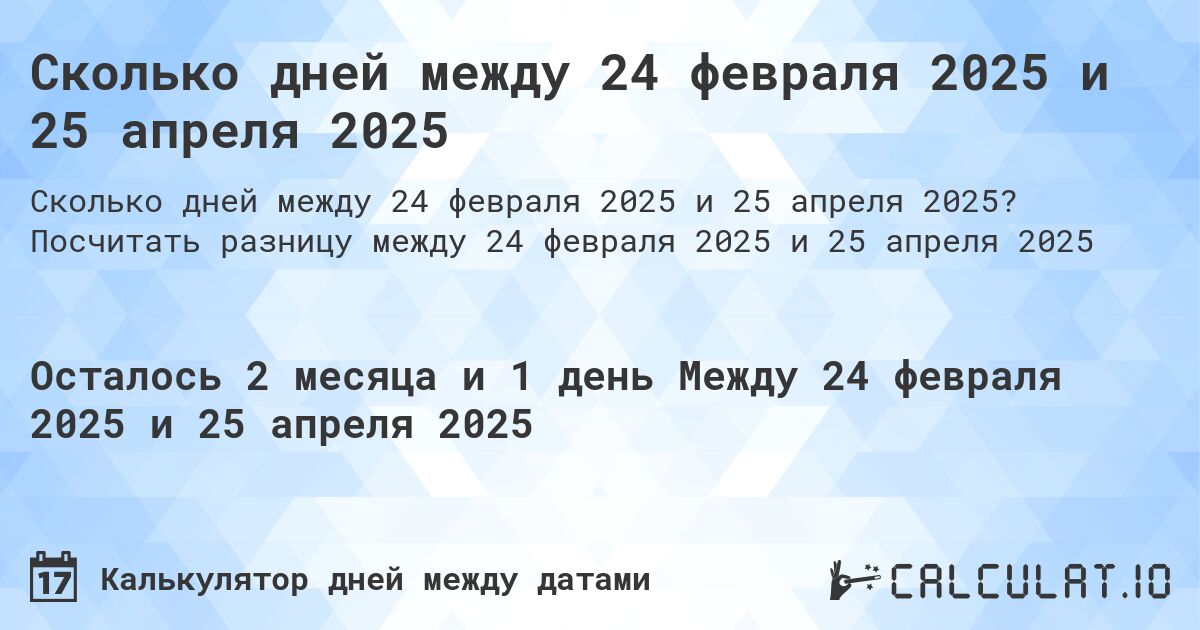 Сколько дней между 24 февраля 2025 и 25 апреля 2025. Посчитать разницу между 24 февраля 2025 и 25 апреля 2025