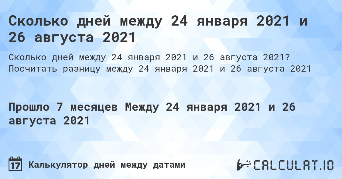 Сколько дней между 24 января 2021 и 26 августа 2021. Посчитать разницу между 24 января 2021 и 26 августа 2021