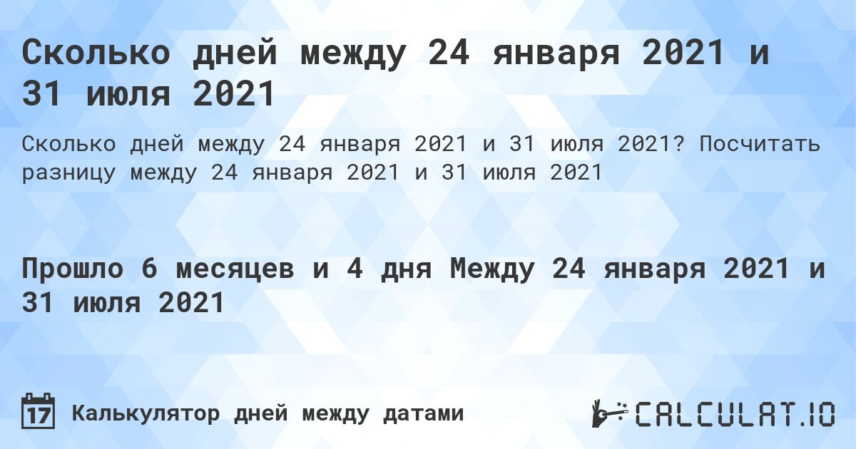 Сколько дней между 24 января 2021 и 31 июля 2021. Посчитать разницу между 24 января 2021 и 31 июля 2021