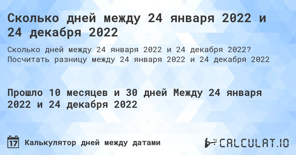 Сколько дней между 24 января 2022 и 24 декабря 2022. Посчитать разницу между 24 января 2022 и 24 декабря 2022