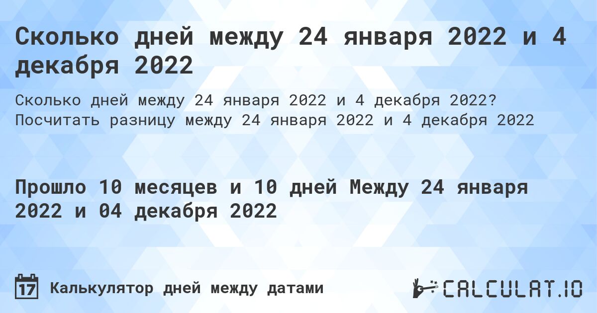 Сколько дней между 24 января 2022 и 4 декабря 2022. Посчитать разницу между 24 января 2022 и 4 декабря 2022