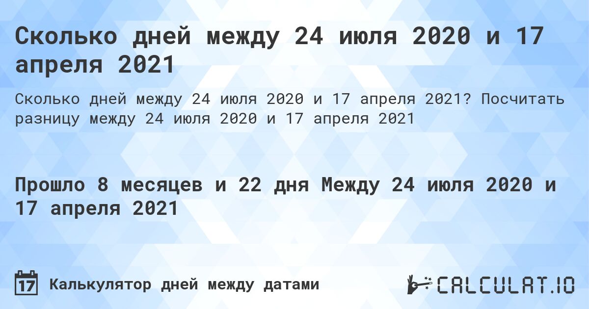 Сколько дней между 24 июля 2020 и 17 апреля 2021. Посчитать разницу между 24 июля 2020 и 17 апреля 2021