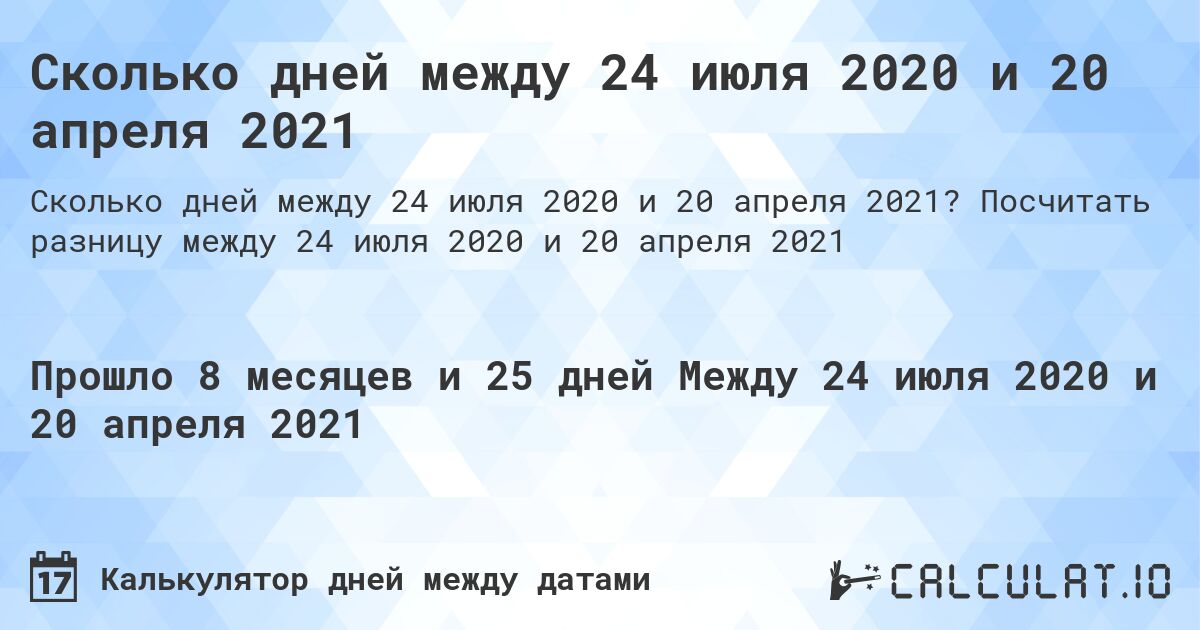 Сколько дней между 24 июля 2020 и 20 апреля 2021. Посчитать разницу между 24 июля 2020 и 20 апреля 2021