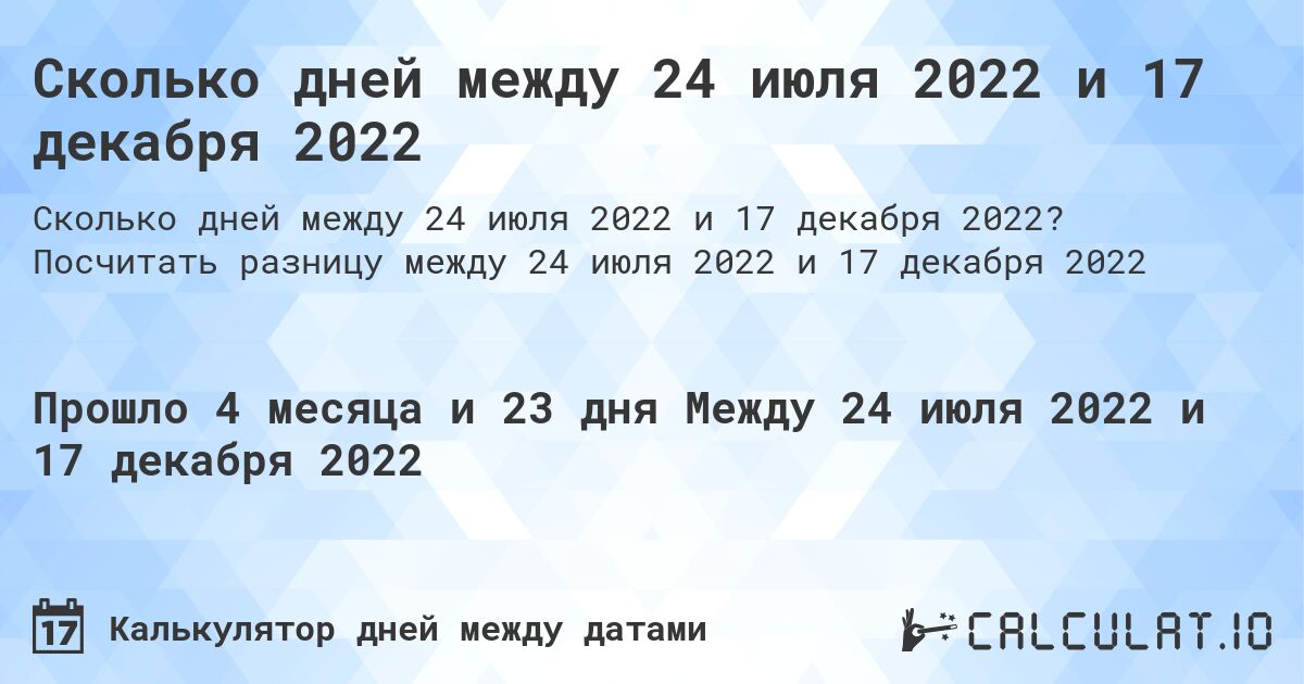 Сколько дней между 24 июля 2022 и 17 декабря 2022. Посчитать разницу между 24 июля 2022 и 17 декабря 2022