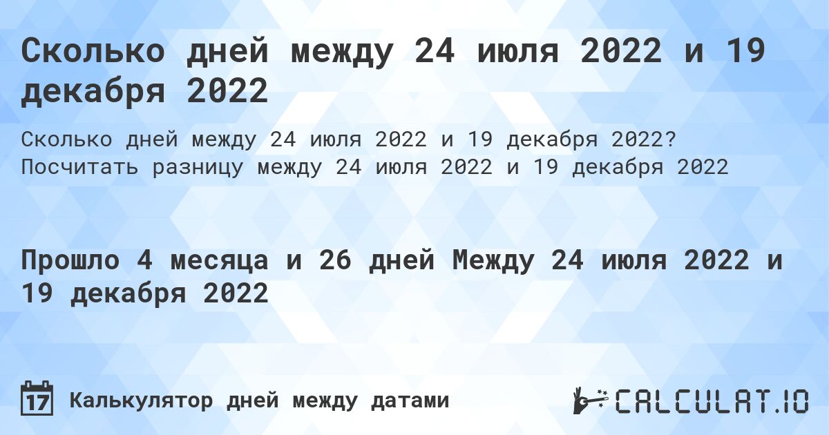Сколько дней между 24 июля 2022 и 19 декабря 2022. Посчитать разницу между 24 июля 2022 и 19 декабря 2022