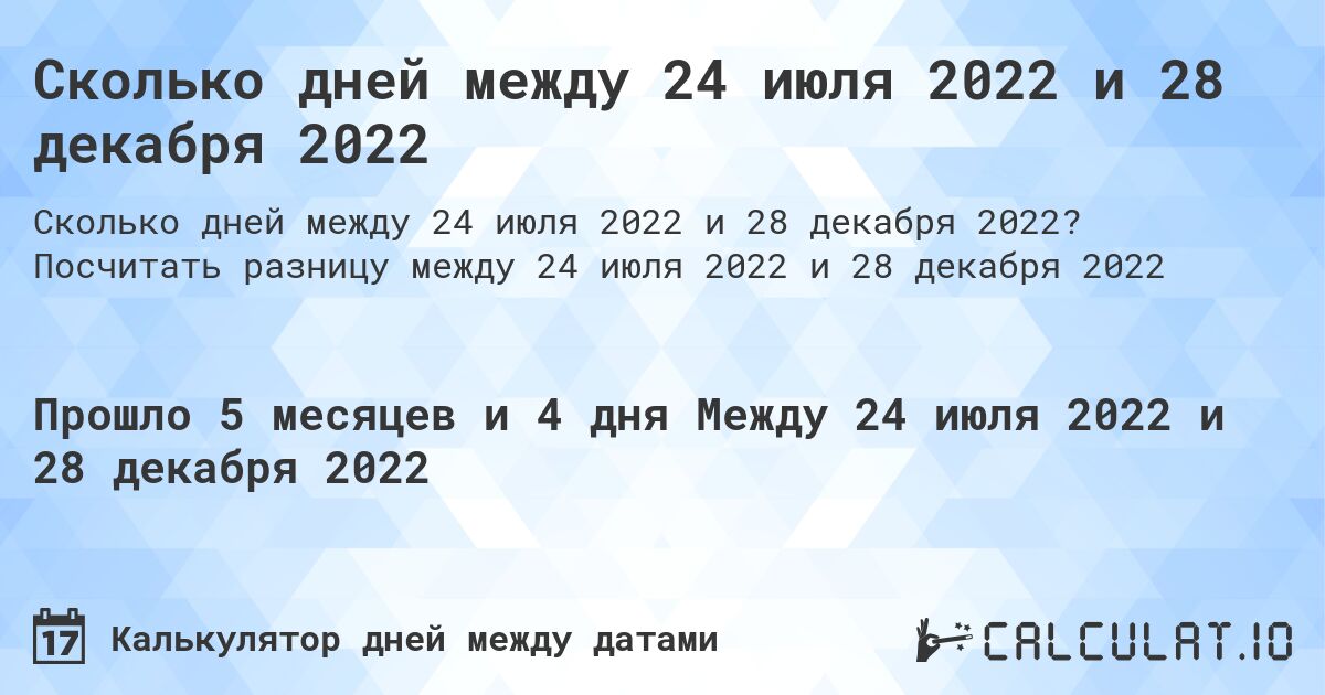 Сколько дней между 24 июля 2022 и 28 декабря 2022. Посчитать разницу между 24 июля 2022 и 28 декабря 2022