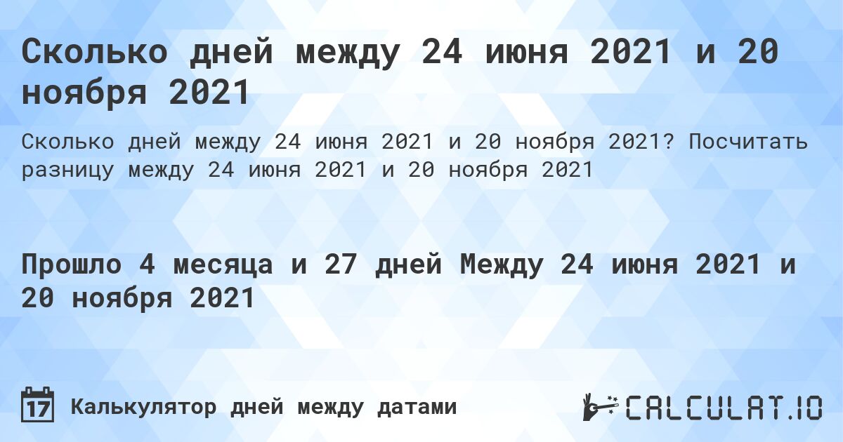 Сколько дней между 24 июня 2021 и 20 ноября 2021. Посчитать разницу между 24 июня 2021 и 20 ноября 2021