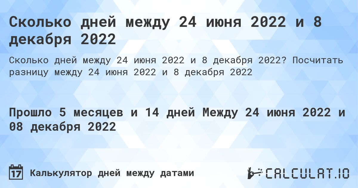Сколько дней между 24 июня 2022 и 8 декабря 2022. Посчитать разницу между 24 июня 2022 и 8 декабря 2022