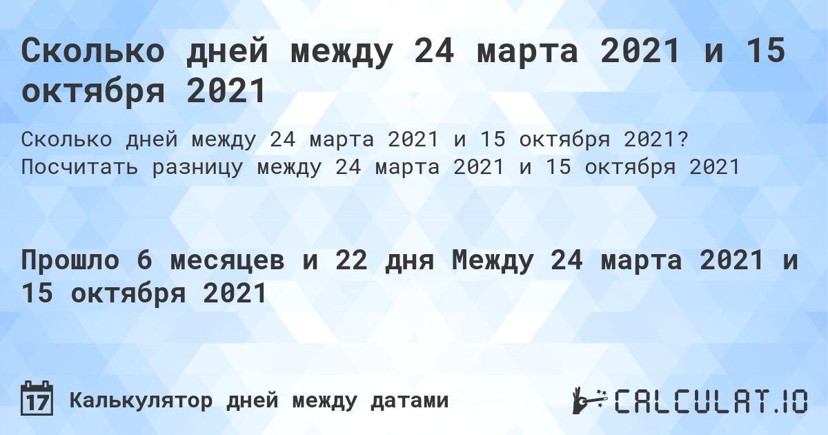 Сколько дней между 24 марта 2021 и 15 октября 2021. Посчитать разницу между 24 марта 2021 и 15 октября 2021