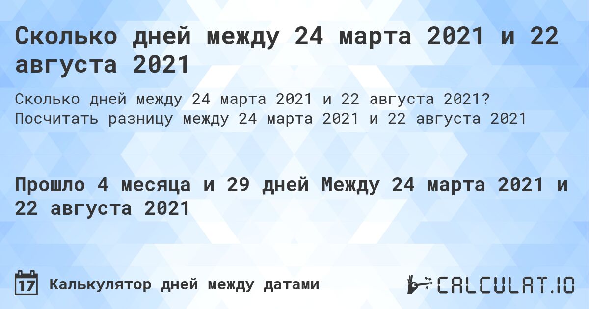 Сколько дней между 24 марта 2021 и 22 августа 2021. Посчитать разницу между 24 марта 2021 и 22 августа 2021