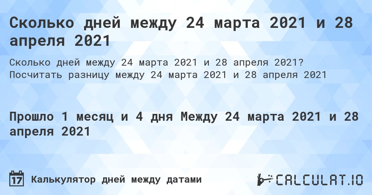 Сколько дней между 24 марта 2021 и 28 апреля 2021. Посчитать разницу между 24 марта 2021 и 28 апреля 2021