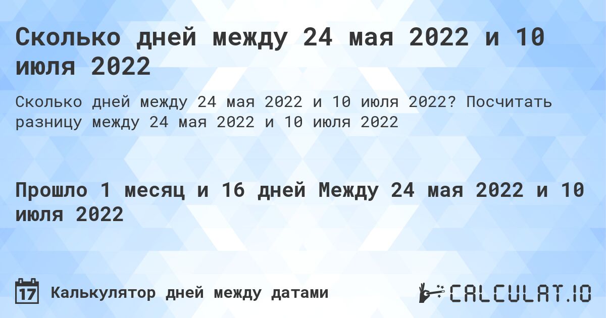 Сколько дней между 24 мая 2022 и 10 июля 2022. Посчитать разницу между 24 мая 2022 и 10 июля 2022