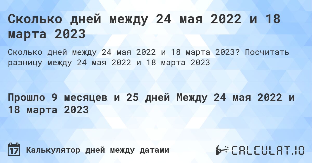 Сколько дней между 24 мая 2022 и 18 марта 2023. Посчитать разницу между 24 мая 2022 и 18 марта 2023