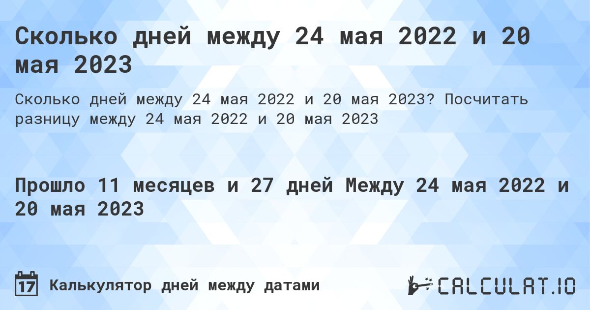 Сколько дней между 24 мая 2022 и 20 мая 2023. Посчитать разницу между 24 мая 2022 и 20 мая 2023