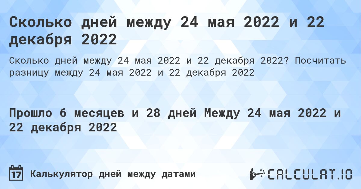 Сколько дней между 24 мая 2022 и 22 декабря 2022. Посчитать разницу между 24 мая 2022 и 22 декабря 2022