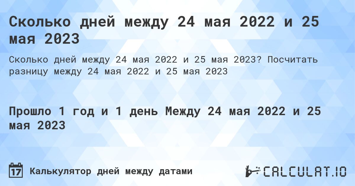 Сколько дней между 24 мая 2022 и 25 мая 2023. Посчитать разницу между 24 мая 2022 и 25 мая 2023
