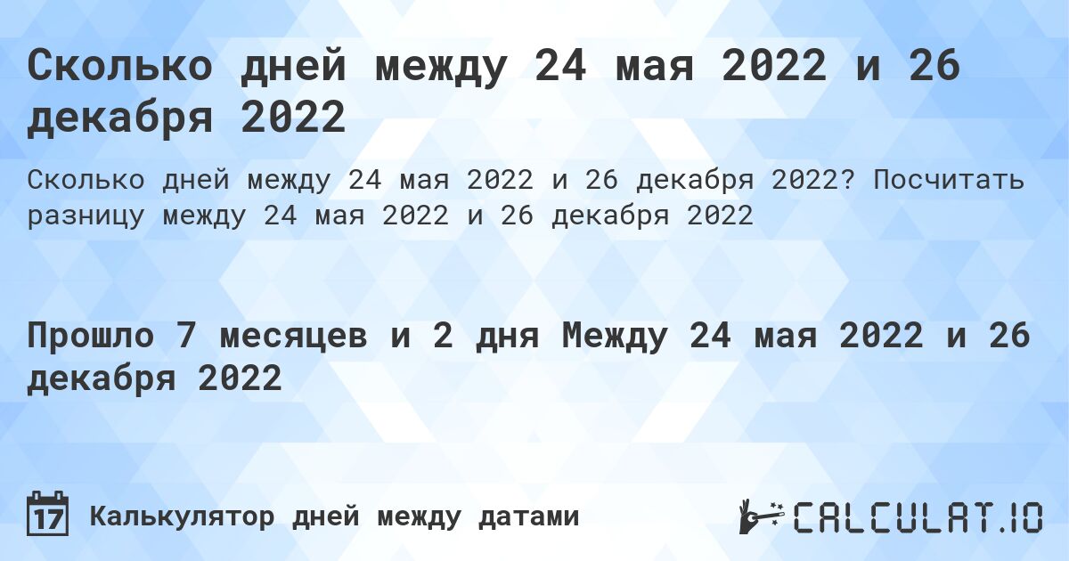 Сколько дней между 24 мая 2022 и 26 декабря 2022. Посчитать разницу между 24 мая 2022 и 26 декабря 2022