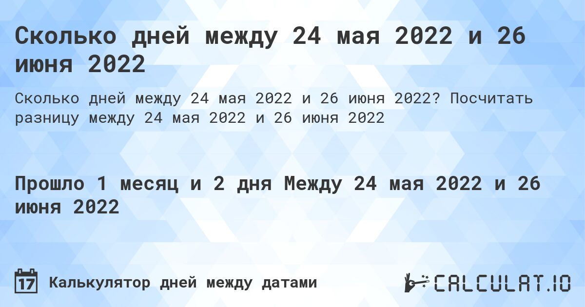 Сколько дней между 24 мая 2022 и 26 июня 2022. Посчитать разницу между 24 мая 2022 и 26 июня 2022