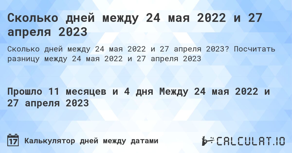 Сколько дней между 24 мая 2022 и 27 апреля 2023. Посчитать разницу между 24 мая 2022 и 27 апреля 2023