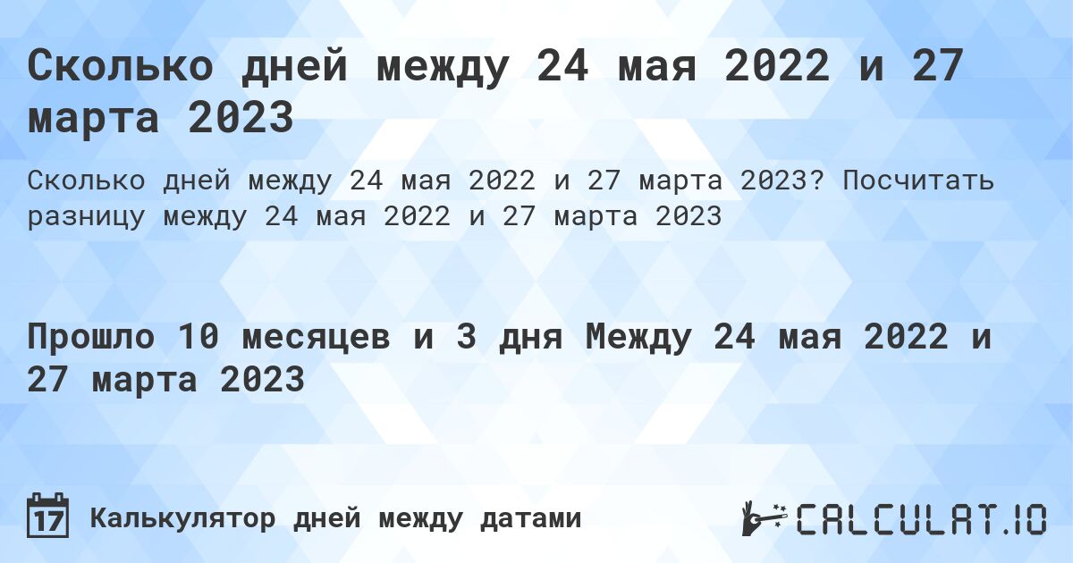 Сколько дней между 24 мая 2022 и 27 марта 2023. Посчитать разницу между 24 мая 2022 и 27 марта 2023