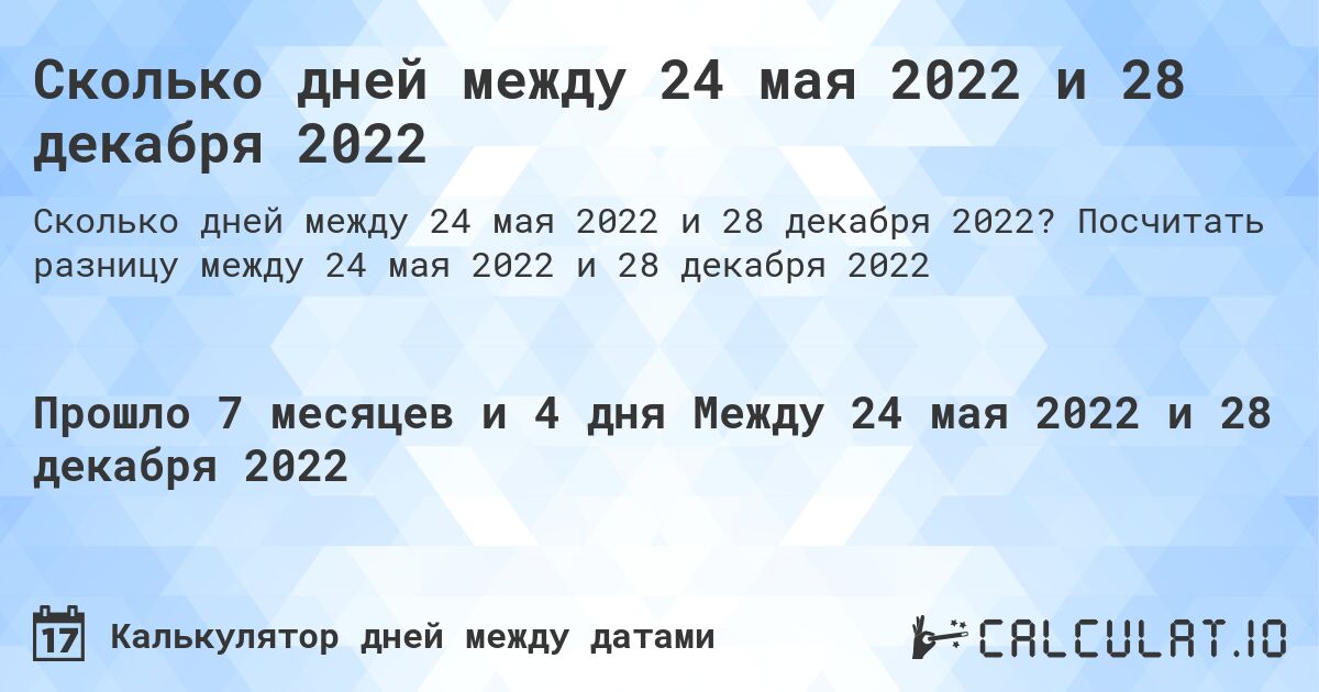 Сколько дней между 24 мая 2022 и 28 декабря 2022. Посчитать разницу между 24 мая 2022 и 28 декабря 2022