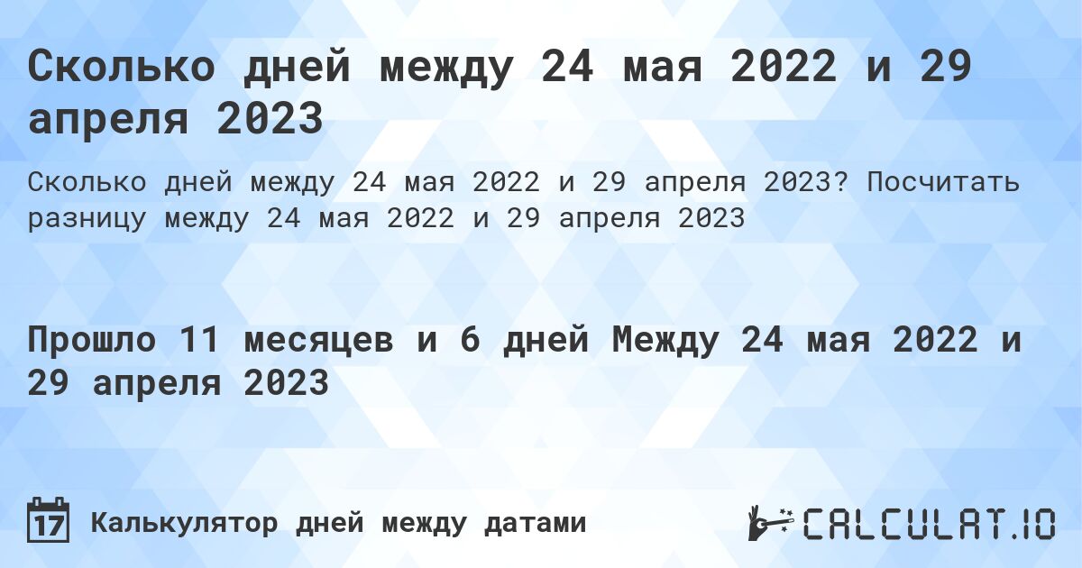 Сколько дней между 24 мая 2022 и 29 апреля 2023. Посчитать разницу между 24 мая 2022 и 29 апреля 2023