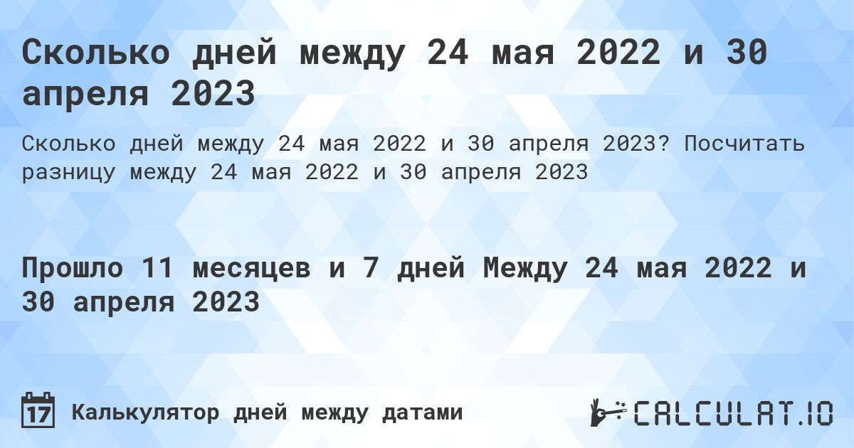 Сколько дней между 24 мая 2022 и 30 апреля 2023. Посчитать разницу между 24 мая 2022 и 30 апреля 2023