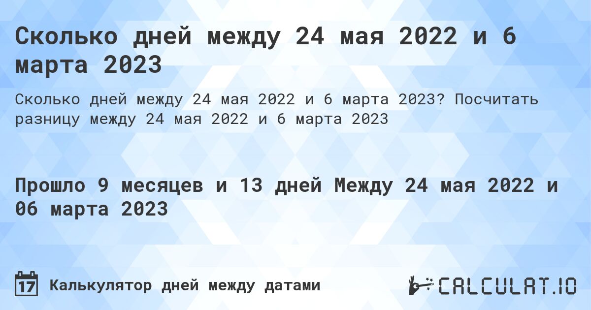 Сколько дней между 24 мая 2022 и 6 марта 2023. Посчитать разницу между 24 мая 2022 и 6 марта 2023