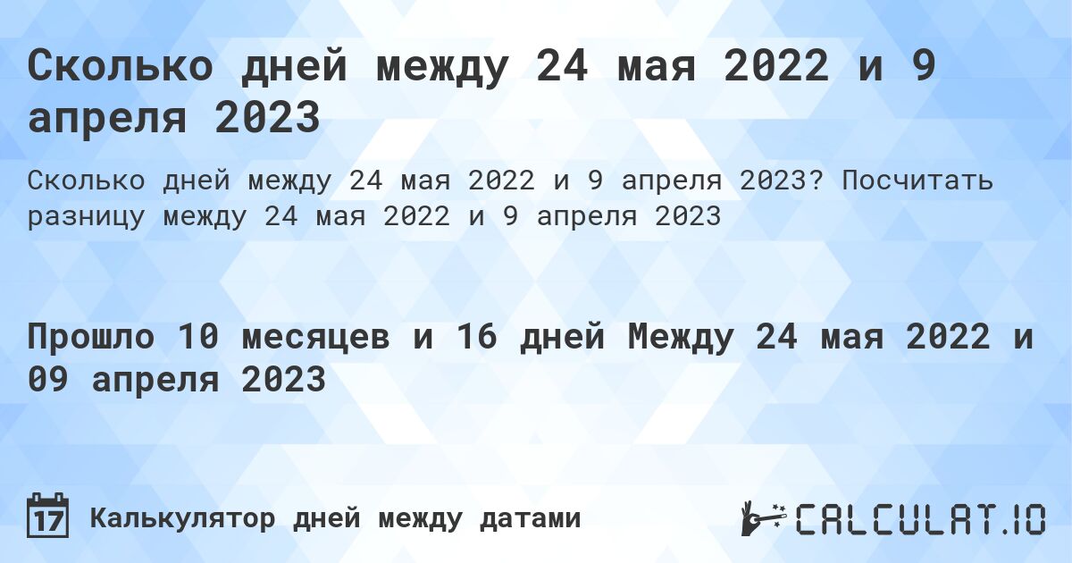 Сколько дней между 24 мая 2022 и 9 апреля 2023. Посчитать разницу между 24 мая 2022 и 9 апреля 2023