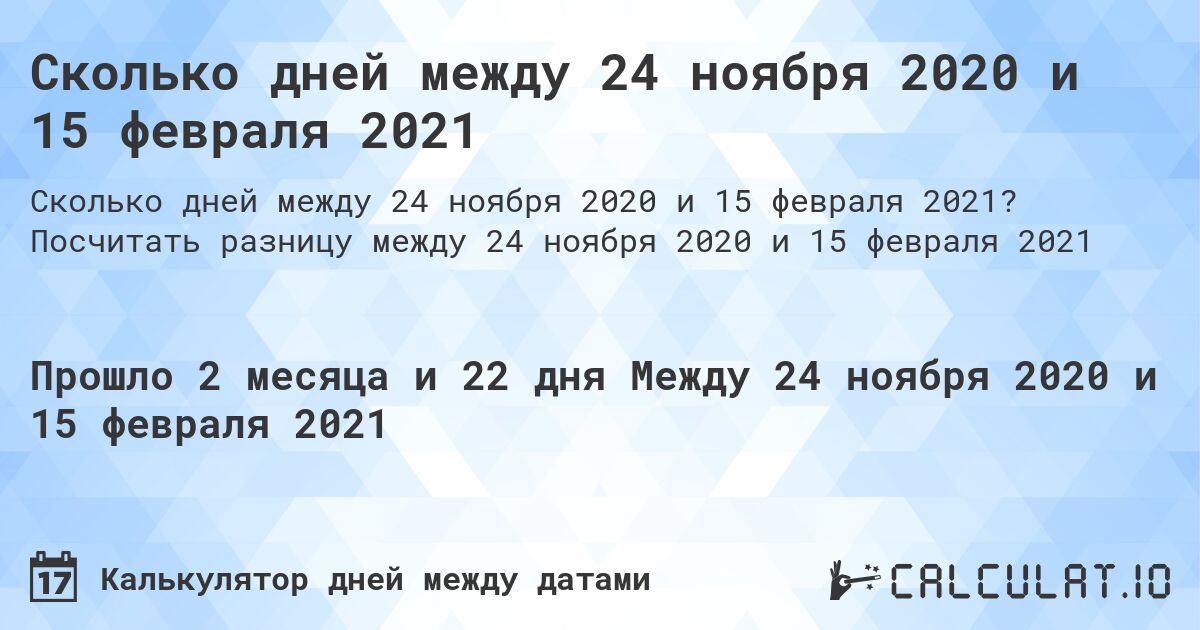 Сколько дней между 24 ноября 2020 и 15 февраля 2021. Посчитать разницу между 24 ноября 2020 и 15 февраля 2021