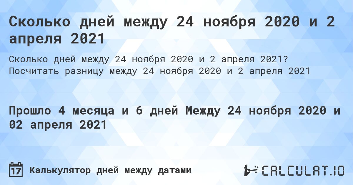 Сколько дней между 24 ноября 2020 и 2 апреля 2021. Посчитать разницу между 24 ноября 2020 и 2 апреля 2021