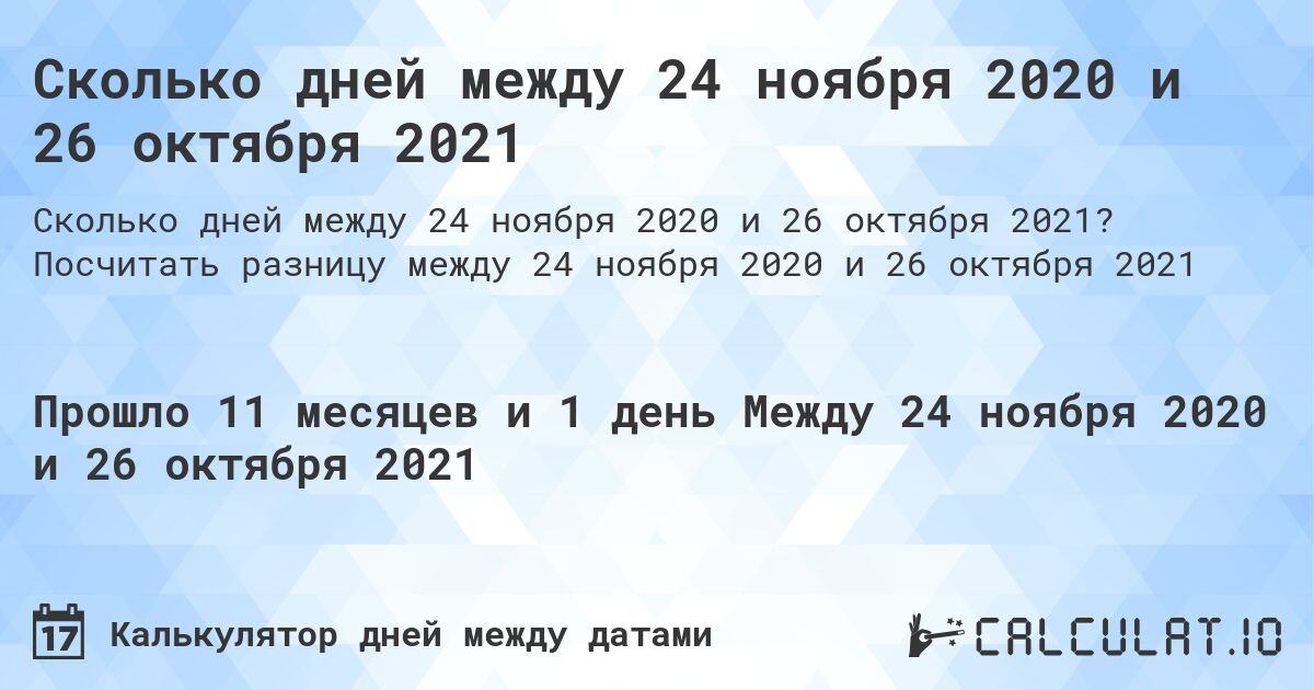 Сколько дней между 24 ноября 2020 и 26 октября 2021. Посчитать разницу между 24 ноября 2020 и 26 октября 2021
