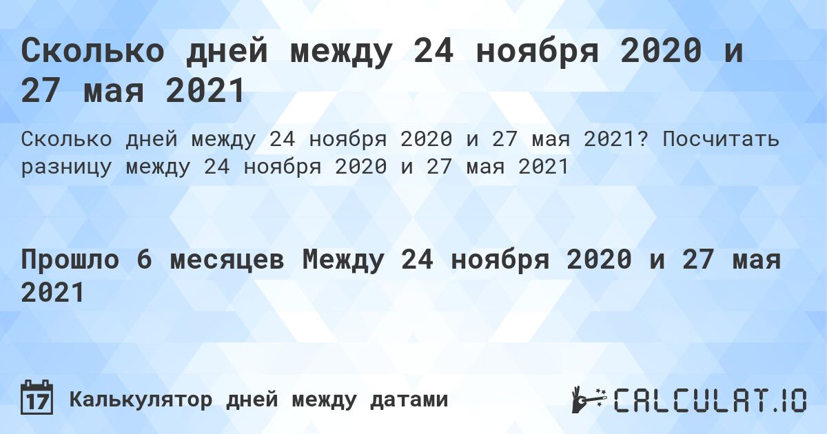 Сколько дней между 24 ноября 2020 и 27 мая 2021. Посчитать разницу между 24 ноября 2020 и 27 мая 2021