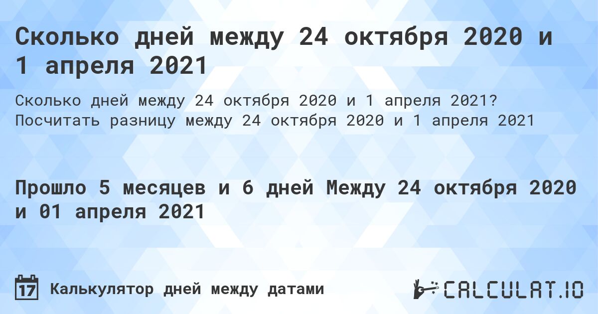 Сколько дней между 24 октября 2020 и 1 апреля 2021. Посчитать разницу между 24 октября 2020 и 1 апреля 2021