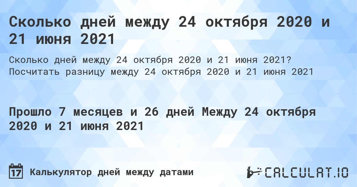 Сколько дней между 24 октября 2020 и 21 июня 2021. Посчитать разницу между 24 октября 2020 и 21 июня 2021