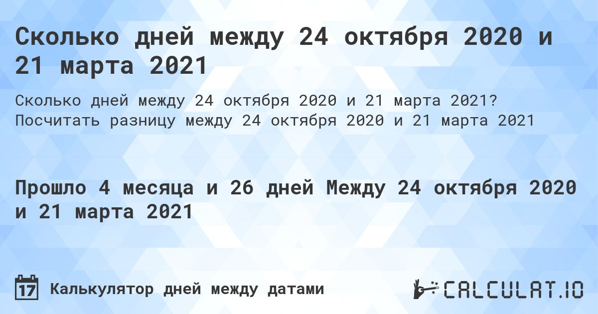 Сколько дней между 24 октября 2020 и 21 марта 2021. Посчитать разницу между 24 октября 2020 и 21 марта 2021