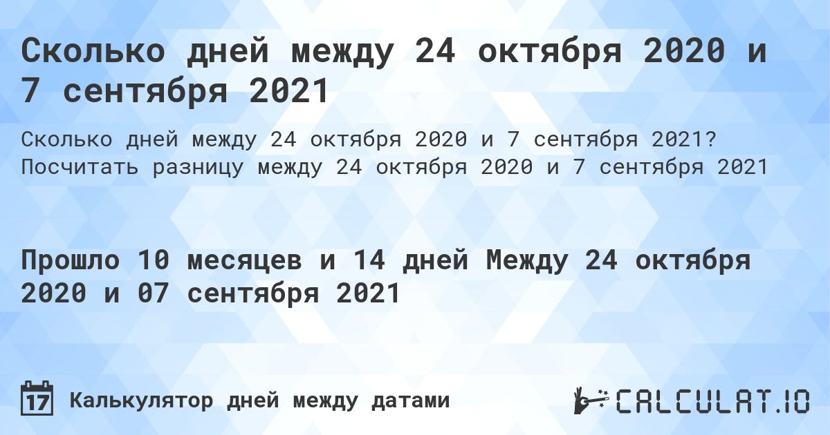 Сколько дней между 24 октября 2020 и 7 сентября 2021. Посчитать разницу между 24 октября 2020 и 7 сентября 2021
