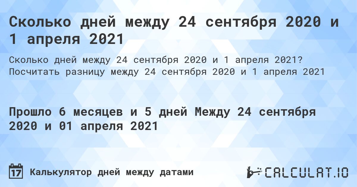 Сколько дней между 24 сентября 2020 и 1 апреля 2021. Посчитать разницу между 24 сентября 2020 и 1 апреля 2021