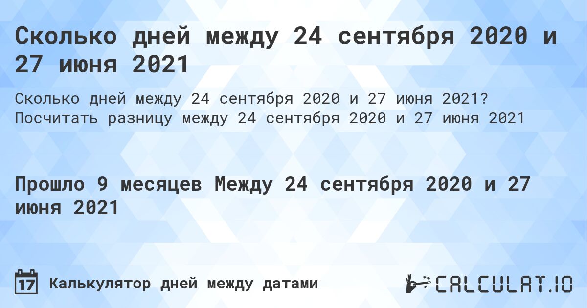 Сколько дней между 24 сентября 2020 и 27 июня 2021. Посчитать разницу между 24 сентября 2020 и 27 июня 2021