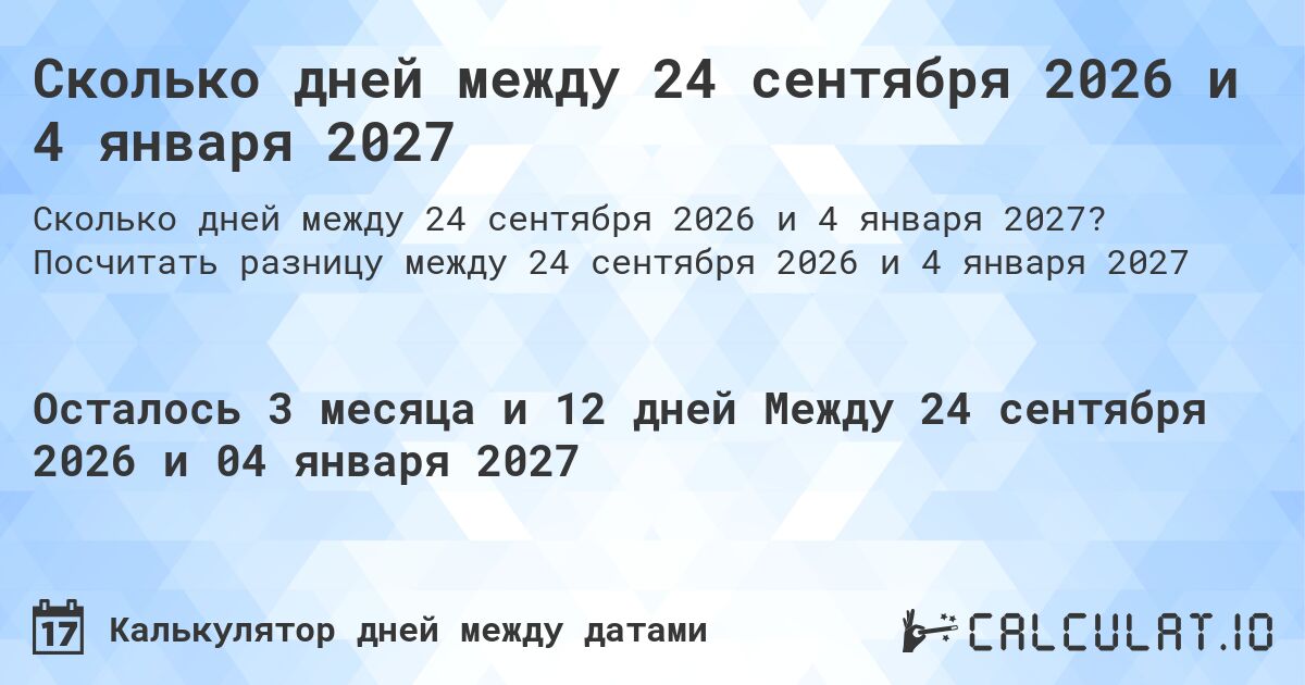 Сколько дней между 24 сентября 2026 и 4 января 2027. Посчитать разницу между 24 сентября 2026 и 4 января 2027