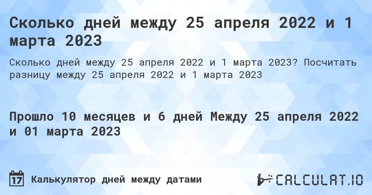 Сколько дней между 25 апреля 2022 и 1 марта 2023. Посчитать разницу между 25 апреля 2022 и 1 марта 2023