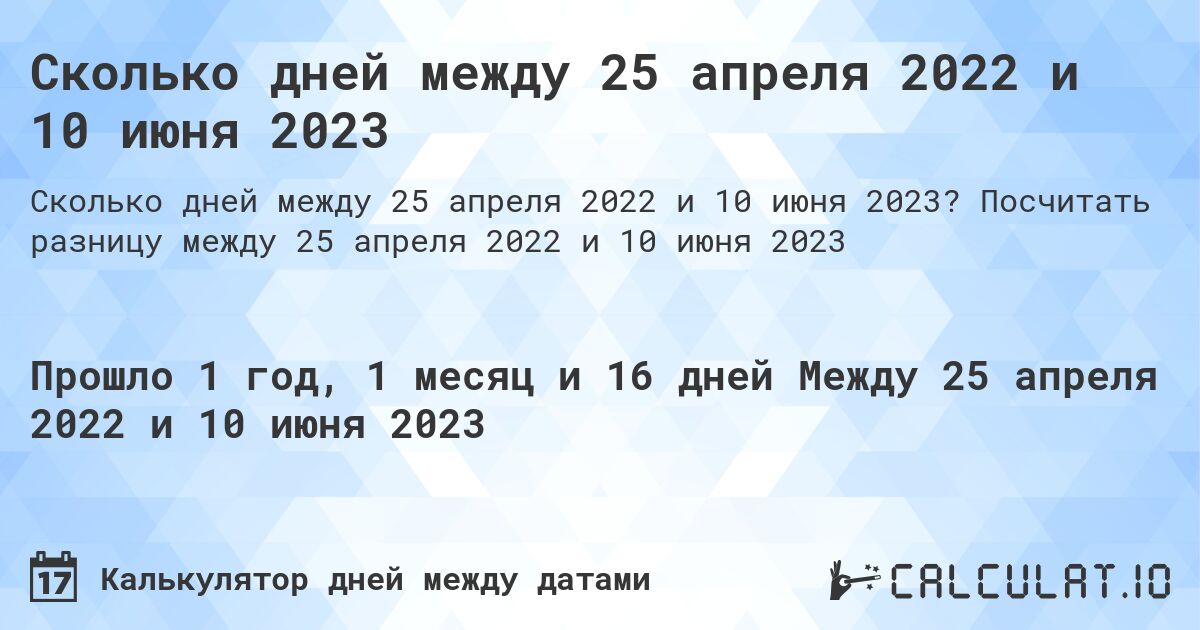 Сколько дней между 25 апреля 2022 и 10 июня 2023. Посчитать разницу между 25 апреля 2022 и 10 июня 2023