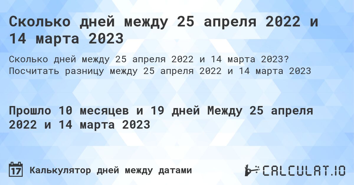 Сколько дней между 25 апреля 2022 и 14 марта 2023. Посчитать разницу между 25 апреля 2022 и 14 марта 2023