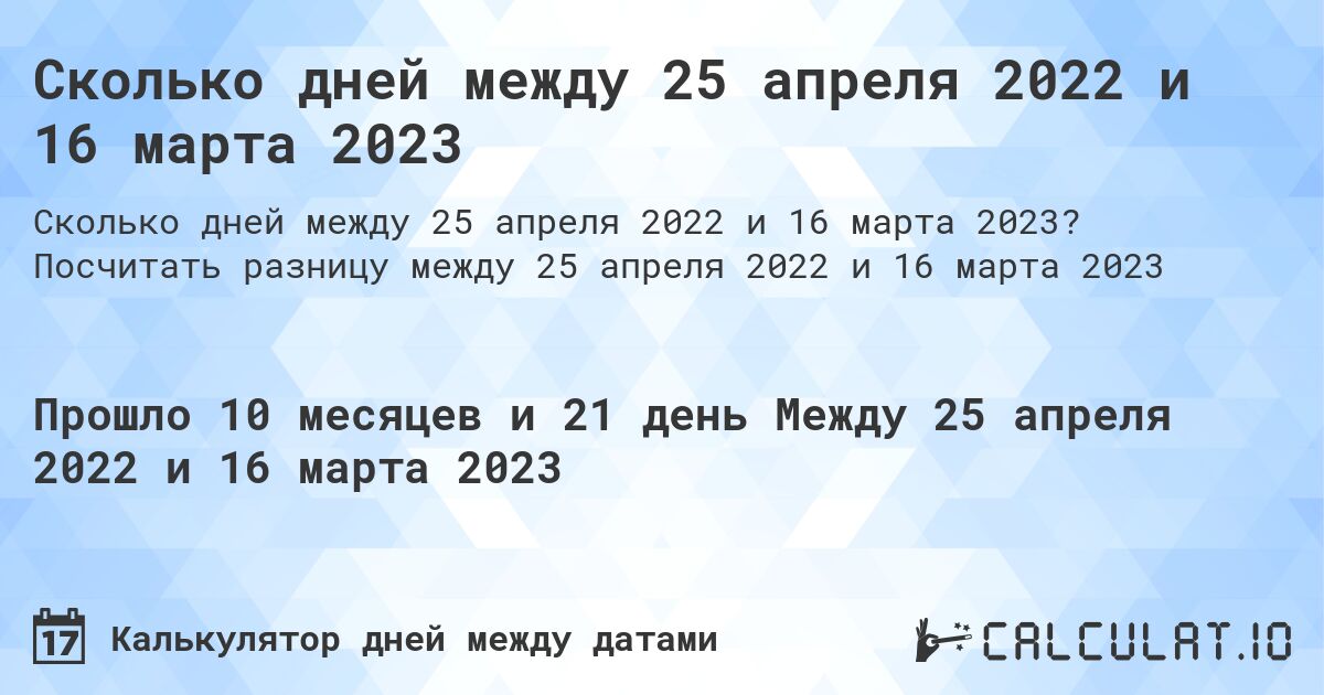 Сколько дней между 25 апреля 2022 и 16 марта 2023. Посчитать разницу между 25 апреля 2022 и 16 марта 2023